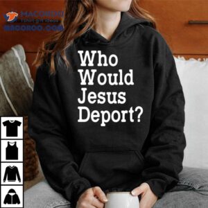 Who Would Jesus Deport Shirt