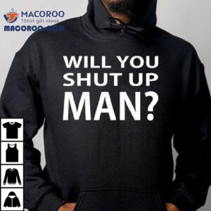 Will You Shut Up Man Shirt