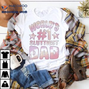 World’s #1 Sluttiest Dad Shirt