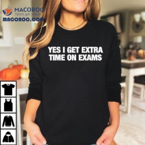 Yes I Get Extra Time On Exams Shirt