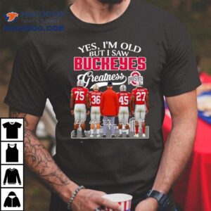 Yes I’m Old But I Saw Buckeyes Greatness Ohio State Buckeyes Football Shirt