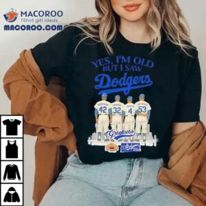Yes I’m Old But I Saw Dodgers Greatness Robinson Koufax Snider Drysdale Shirt
