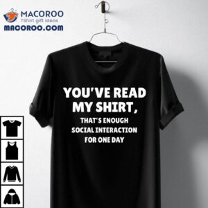 You’ve Read My Shirt That’s Enough Social Interaction For One Day T-shirt