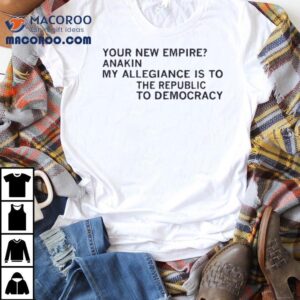 Your New Empire Anakin My Allegiance Is To The Republic To Democracy Shirt