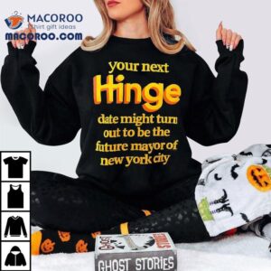 Your Next Hinge Date Might Turn Out To Be The Future Mayor Of New York City Shirt