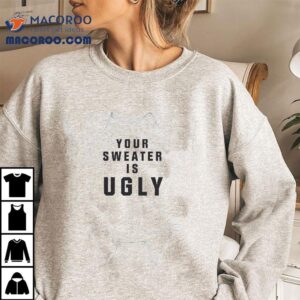 Your Sweater Is Ugly T-shirt