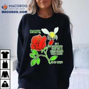 2022 Baby If I Compare You To A Kiss From The Bros Shirt
