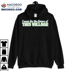 Alexnorimaki I Weep For The Future Of This Village Shirt