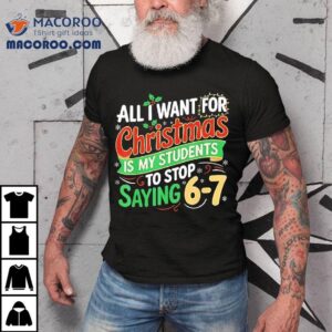 All I Want For Christmas Is My Students To Stop Saying 6 7 Shirt
