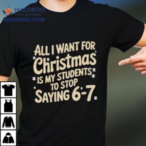 All I Want For Christmas Is My Students To Stop Saying 67 Shirt