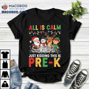 All Is Calm Just Kidding This Is Pre-k Christmas Santa Elf Snowman And Reindeer Shirt
