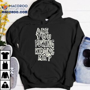 Are You Fucking Kidding Me Shirt