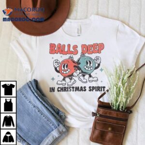 Balls Deep In Christmas Spirit Shirt