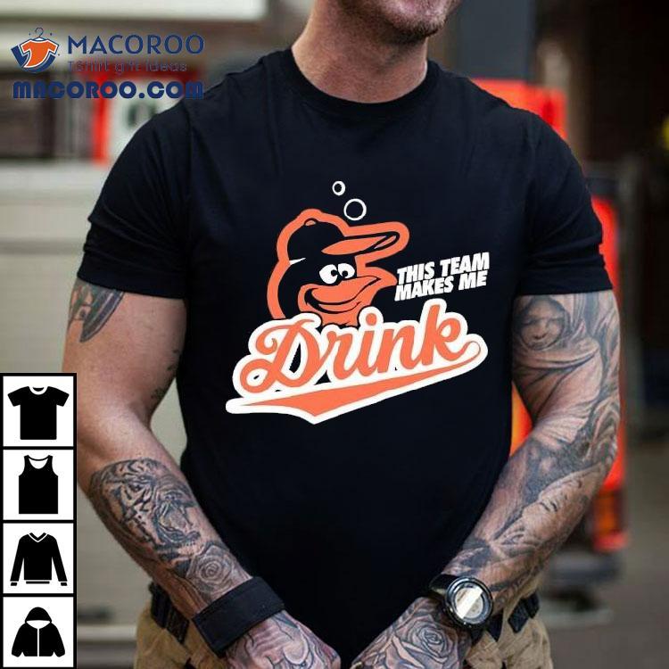 Baltimore Orioles This Team Makes Me Drink Shirt Baltimore Orioles This Team Makes Me Drink Shirt
