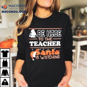 Be Nice To The Teacher Santa Is Watching Christmas Shirt