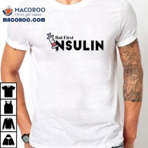 But Frist Insulin Shirt 1 But Frist Insulin Tshirt