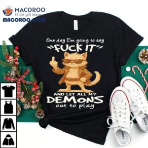 Cat One Day I’m Going To Say Fuck It And Let All My Demons Out To Play Shirt