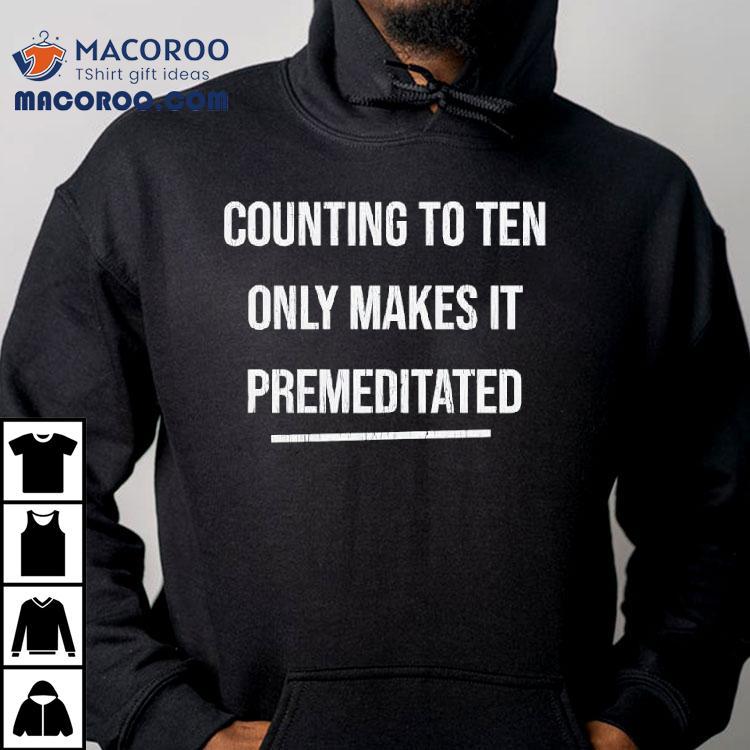 Counting To Ten Only Makes It Premeditated Shirt Counting To Ten Only Makes It Premeditated Shirt
