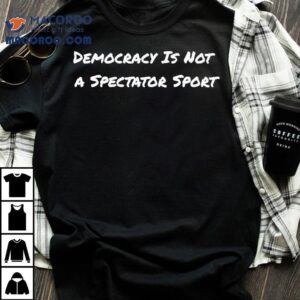Democracy Is Not A Spectator Sport Voting Shirt 1 Democracy Is Not A Spectator Sport Voting Tshirt