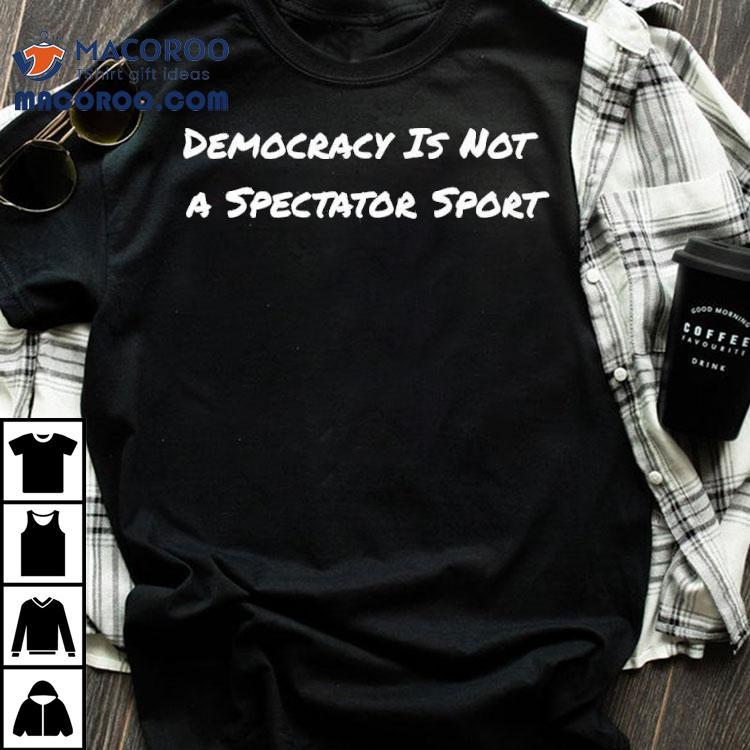 Democracy Is Not A Spectator Sport Voting Shirt Democracy Is Not A Spectator Sport Voting Shirt