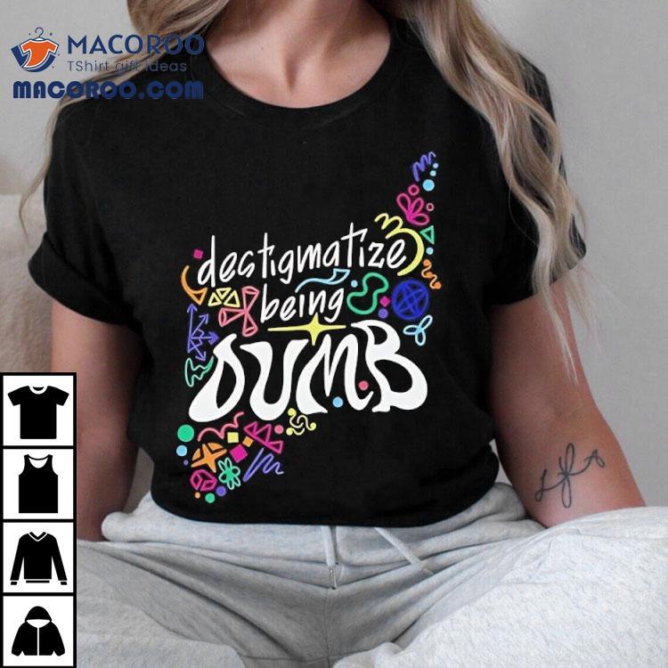 Destigmatize Being Dumb Shirt Destigmatize Being Dumb Shirt