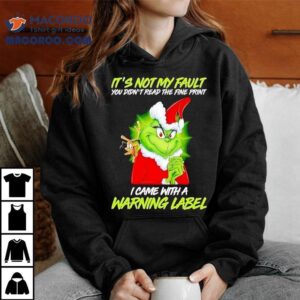 Grinch It’s Not My Fault You Didn’t Read The Fine Print I Came With A Warning Label Christmas Shirt