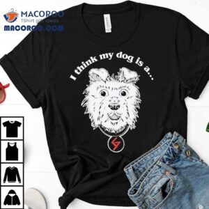 Groovy Society I Think My Dog Is A Shirt