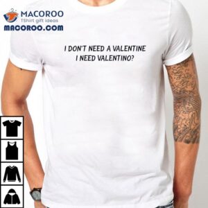 I Don’t Need A Valentine I Need Valentino Shirt