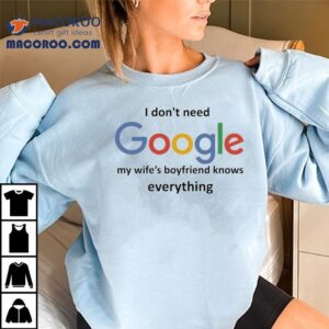 I Don T Need Google My Wife S Boyfriend Knows Everything Tshirt