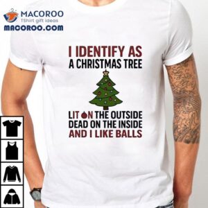 I Identify As A Christmas Tree Liton The Outside Dead On The Inside And I Like Balls Shirt