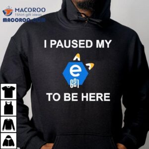 I Paused My E To Be Here Tshirt