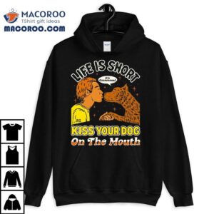 Kiss Your Dog On The Mouth Life Is Short It’s Consensual T-shirt