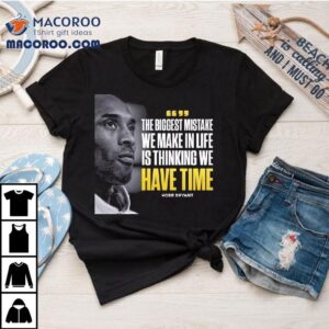 Kobe Bryant The Biggest Mistake We Make In Life Is Thinking We Have Time Tshirt
