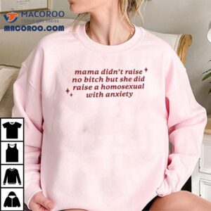 Mama Didn't Raise No Bitch But She Did Raise A Homesexual With Anxiety Shirt 1 Mama Didn T Raise No Bitch But She Did Raise A Homesexual With Anxiety Tshirt