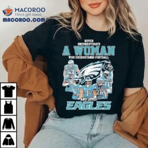 Never Underestimate A Woman Who Understands Football And Lovers Philadelphia Eagles Tshirt