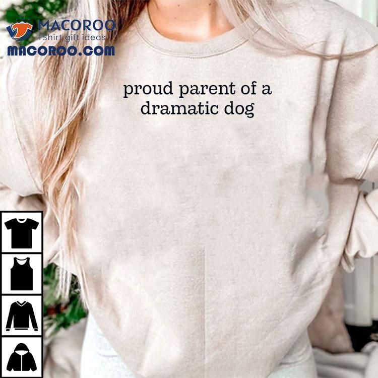 Proud Parent Of A Dramatic Dog Shirt Proud Parent Of A Dramatic Dog Shirt