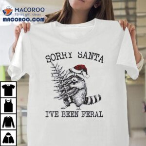 Raccoon Holding Christmas Tree Sorry Santa I’ve Been Feral Shirt