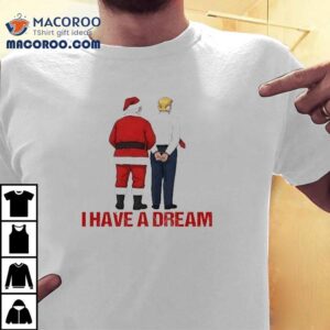 Santa And Trump I Have A Dream Merry Christmas Shirt