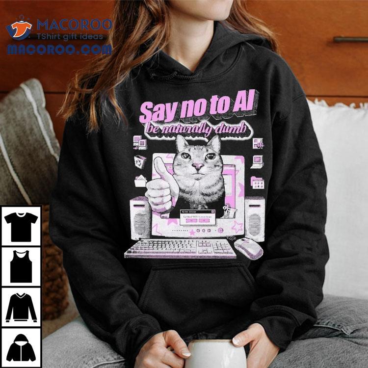 Say No To Ai Be Naturally Dumb Cat Shirt Say No To Ai Be Naturally Dumb Cat Shirt