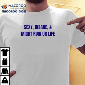 Sexy Insane Might Ruin Ur Life Shirt 1 Sexy Insane Might Ruin Ur Life Tshirt