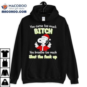 Snoopy You Curse Too Much Bitch You Breathe Too Much Shut The Fuck Up Christmas Shirt