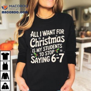Snows All I Want For Christmas Is My Students To Stop Saying 6 7 Shirt