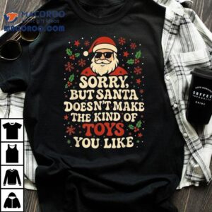 Sorry But Santa Doesn’t Make The Kind Of Toys You Like Merry Christmas Shirt
