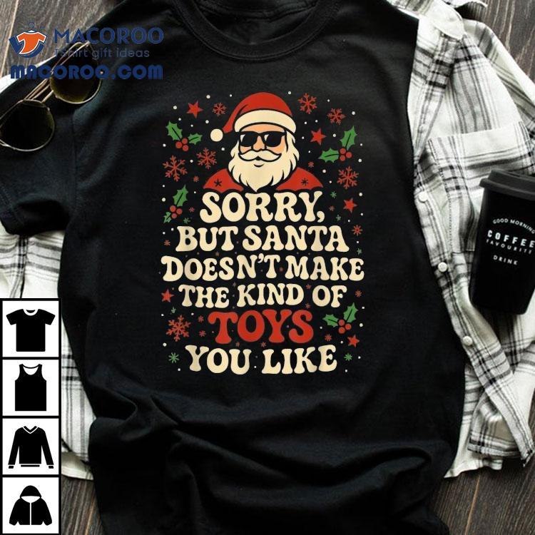 Sorry But Santa Doesn’t Make The Kind Of Toys You Like Merry Christmas Shirt Sorry But Santa Doesn’t Make The Kind Of Toys You Like Merry Christmas Shirt