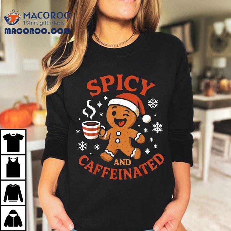 Spicy And Caffeinated Gingerbread Coffee Christmas Shirt Spicy And Caffeinated Gingerbread Coffee Christmas Shirt