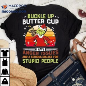 The Grinch Buckle Up Butter Cup I Have Anger Issues And A Serious Dislike For Stupid People Merry Christmas 2025 Shirt