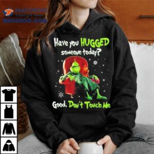 The Grinch Have You Hugged Someone Today Good Don’t Touch Me Merry Christmas 2025 Shirt
