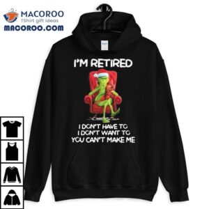 The Grinch I’m Retired I Don’t Have To I Don’t Want To You Can’t Make Me Merry Christmas 2025 Shirt