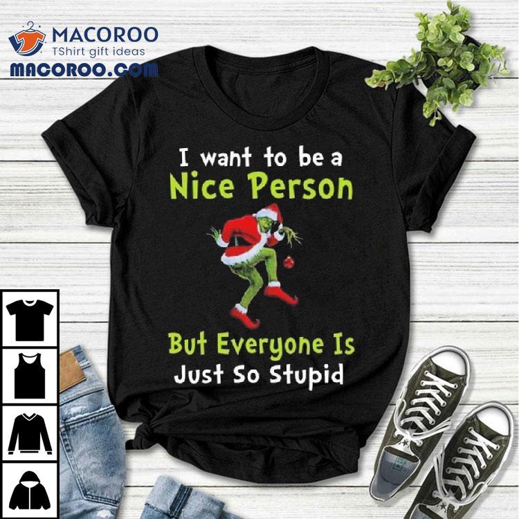 The Grinch I Want To Be A Nice Person But Everyone Is Just So Stupid Merry Christmas 2025 Shirt The Grinch I Want To Be A Nice Person But Everyone Is Just So Stupid Merry Christmas 2025 Shirt