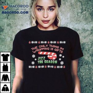 The Only Thing I’m Wrapping Gifts Jizz The Season Christmas Shirt
